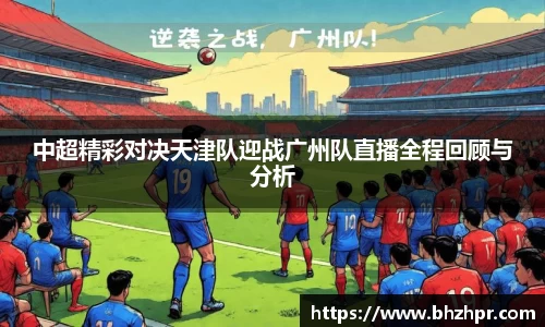 中超精彩对决天津队迎战广州队直播全程回顾与分析