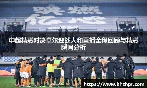 中超精彩对决卓尔迎战人和直播全程回顾与精彩瞬间分析