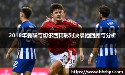 2018年曼联与切尔西精彩对决录播回顾与分析