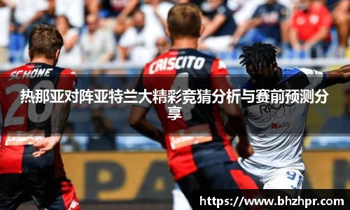 热那亚对阵亚特兰大精彩竞猜分析与赛前预测分享