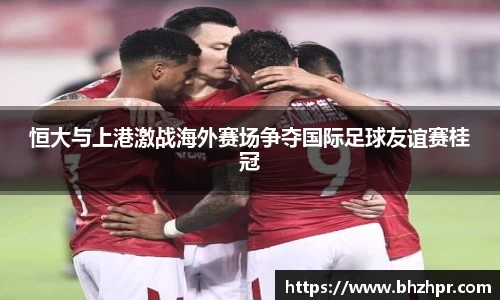 恒大与上港激战海外赛场争夺国际足球友谊赛桂冠