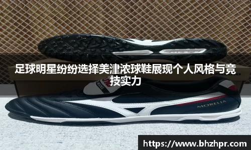 足球明星纷纷选择美津浓球鞋展现个人风格与竞技实力