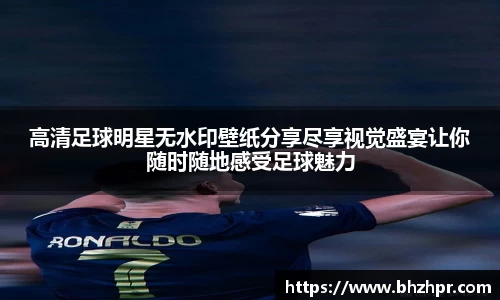 高清足球明星无水印壁纸分享尽享视觉盛宴让你随时随地感受足球魅力