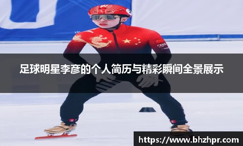 足球明星李彦的个人简历与精彩瞬间全景展示